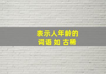 表示人年龄的词语 如 古稀